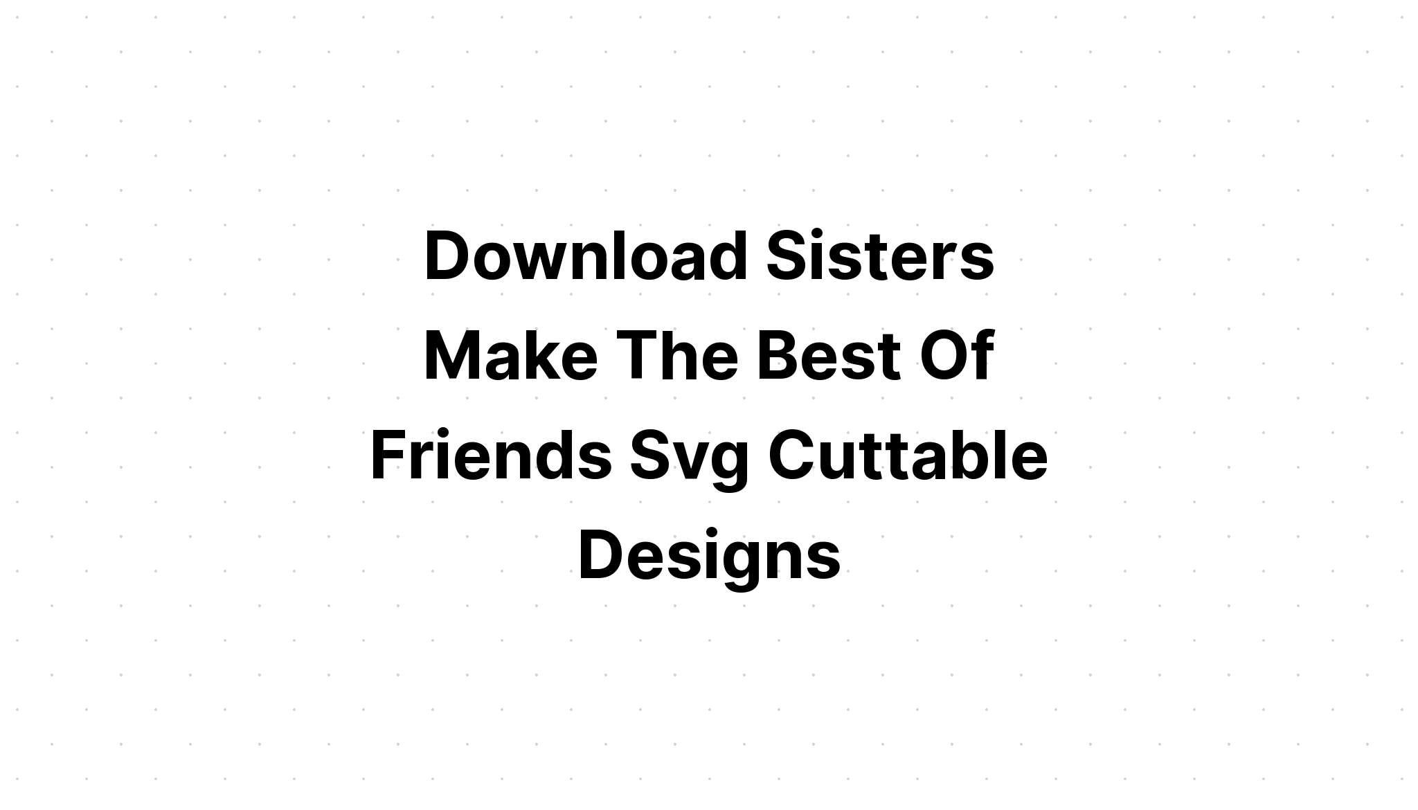 Download Sisters Make The Best Friendship SVG File